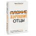 Плохие хорошие отцы. Как изменить роль мужчины в семье, чтобы выиграли все