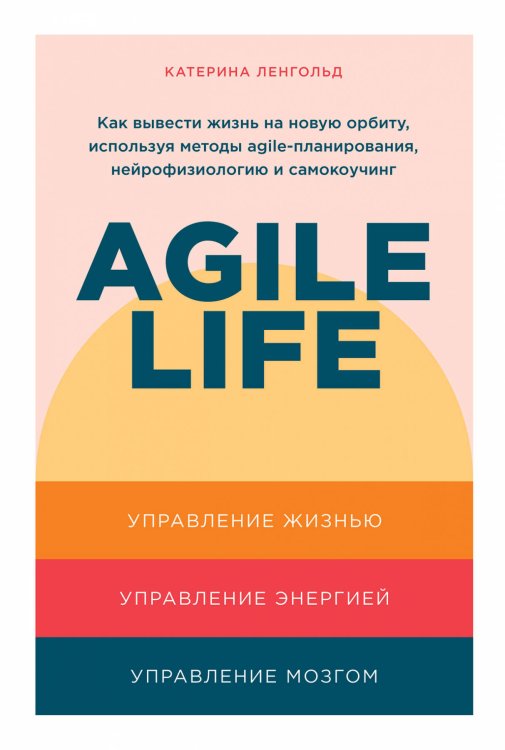 Agile life: Как вывести жизнь на новую орбиту, используя методы agile-планирования, нейрофизиологию и самокоучинг