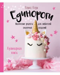 Единороги. Кулинарная книга. Магические рецепты для любителей сказочных созданий