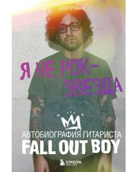 Я не рок-звезда. Автобиография гитариста Fall Out Boy