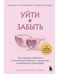 Уйти и забыть. Как навсегда избавиться от последствий общения с нарциссами, газлайтерами и абьюзерами