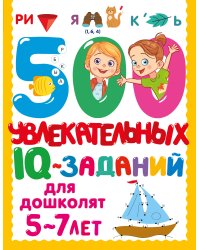 500 увлекательных IQ- заданий для дошколят. 5-7 лет