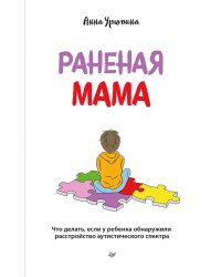 Раненая мама. Что делать, если у ребенка обнаружили расстройство аутистического спектра