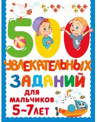 500 увлекательных заданий для мальчиков. 5-7 лет