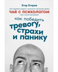 Чай с психологом: Как победить тревогу, страхи и панику