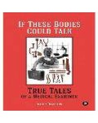 If These Bodies Could Talk: True Tales of a Medical Examiner