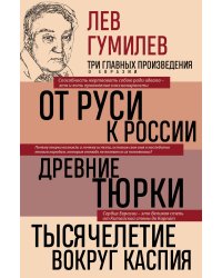 Лев Гумилев. От Руси к России. Древние тюрки. Тысячелетие вокруг Каспия