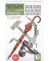 Четыре жизни Василия Аксенова. (Легенды оттепели). Есипов В.