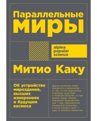 Параллельные миры: Об устройстве мироздания, высших измерениях и будущем космоса