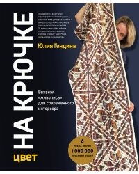 Цвет НА КРЮЧКЕ. Вязаная «живопись» для современного интерьера. Шесть новых техник – 1 000 000 красивых вещей