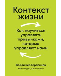 Контекст жизни: Как научиться управлять привычками, которые управляют нами