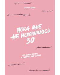 Пока мне не исполнилось 30: Что важно понять и сделать уже сейчас