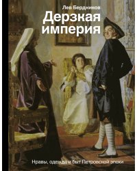 Дерзкая империя. Нравы, одежда и быт Петровской эпохи