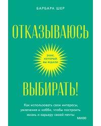 Отказываюсь выбирать! Как использовать свои интересы, увлечения и хобби, чтобы построить жизнь и карьеру своей мечты. Покетбук