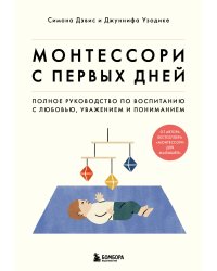 Монтессори с первых дней. Полное руководство по воспитанию с любовью, уважением и пониманием