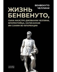 Жизнь Бенвенуто, сына маэстро Джованни Челлини, флорентийца, написанная им самим во Флоренции