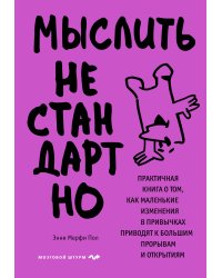 Мыслить нестандартно. Практичная книга о том, как маленькие изменения в привычках приводят к большим прорывам и открытиям