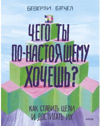 Чего ты по-настоящему хочешь? Как ставить цели и достигать их