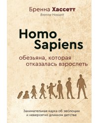 Homo Sapiens. Обезьяна, которая отказалась взрослеть. Занимательная наука об эволюции и невероятно длинном детстве