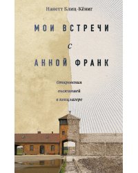 Мои встречи с Анной Франк. Откровения выжившей в концлагере