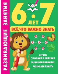 Развивающие занятия. Всё, что важно знать. 6-7 лет