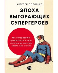 Эпоха выгорающих супергероев: Как саморазвитие превратилось в культ, а погоня за счастьем завела нас в тупик