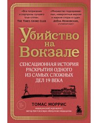 Убийство на вокзале. Сенсационная история раскрытия одного из самых сложных дел 19 века