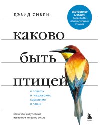 Каково быть птицей. О полетах и гнездовании, кормлении и пении. Как и чем живут самые известные птиц