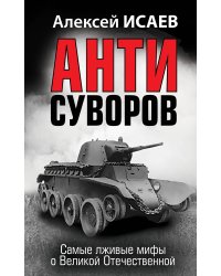 Анти-Суворов. Самые лживые мифы о Великой Отечественной