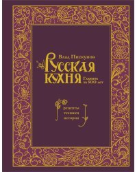 Русская кухня. Главное за 500 лет. Рецепты, техники, история