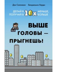 Выше головы — прыгнешь! Делай в 10х меньше, получай в 10х больше