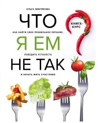 Что я ем не так? Как найти свое правильное питание, победить усталость и начать жить счастливо