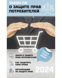 Закон РФ "О защите прав потребителей" с комментариями к закону и образцами заявлений на 2024 год