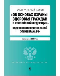 ФЗ "Об основах охраны здоровья граждан в Российской Федерации". Кодекс профессиональной этики врача РФ. В ред. на 2024 / ФЗ № 323-ФЗ