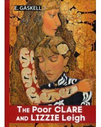 The Poor Clare and Lizzie Leigh = Бедняжка Клэр и Лиззи Лэй: рассказы на англ.яз