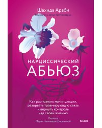 Нарциссический абьюз. Как распознать манипуляции, разорвать травмирующую связь и вернуть контроль над своей жизнью