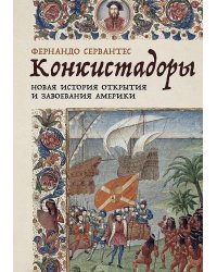 Конкистадоры: Новая история открытия и завоевания Америки