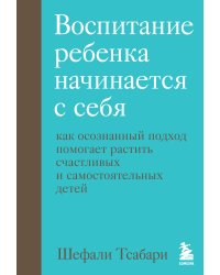 Воспитание ребенка начинается с себя. Как осознанный подход помогает растить счастливых и самостоятельных детей