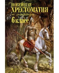 Новейшая хрестоматия по литературе: 6 класс. 4-е изд., испр. и доп.