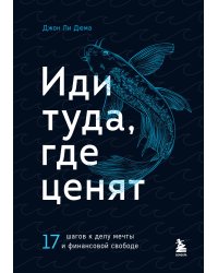 Иди туда, где ценят. Найди свое дело и стань в нем незаменимым. 17 шагов к работе мечты и финансовой свободе