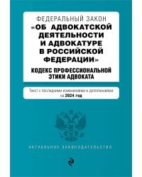 ФЗ "Об адвокатской деятельности и адвокатуре в Российской Федерации". "Кодекс профессиональной этики адвоката". В ред. на 2024 / ФЗ №63-ФЗ