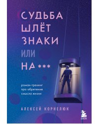 Судьба шлет знаки или на***. Роман-тренинг про обретение смысла жизни