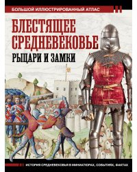 Блестящее Средневековье: рыцари и замки. Большой иллюстрированный атлас