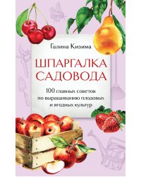 Шпаргалка садовода. 100 главных советов по выращиванию плодовых и ягодных культур