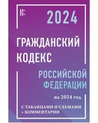 Гражданский Кодекс Российской Федерации на 2024 год с таблицами и схемами + комментарии