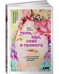 Тело, еда, секс и тревога: Что беспокоит современную женщину. Исследование клинического психолога