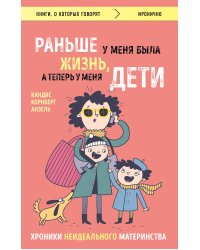 Раньше у меня была жизнь, а теперь у меня дети. Хроники неидеального материнства.