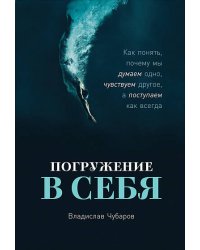 Погружение в себя: Как понять, почему мы думаем одно, чувствуем другое, а поступаем как всегда