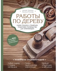 Новейшая энциклопедия. Работы по дереву. Самое полное и понятное пошаговое руководство для начинающих