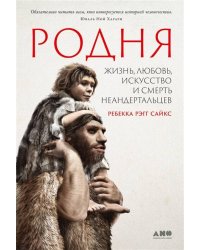 Родня: жизнь, любовь, искусство и смерть неандертальцев